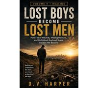 LOST BOYS BECOME LOST MEN: How Father Wounds, Missing Mentors, and Unfinished Boyhood Shape the Men We Become (The Modern Man Series)