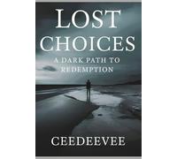 Lost Choices: A Dark Path to Redemption: Confronting the Shadows of Regret and Finding the Light of Hope