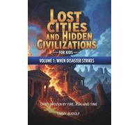 Lost Cities and Hidden Civilizations for Kids - Volume 1: When Disaster Strikes: Cities Frozen by Fire, Ash, and Time