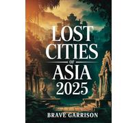 Lost Cities Of Asia 2025: Exploring Forgotten Temples, Ancient Ruins, and Vanished Civilizations