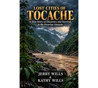 Lost Cities of Tocache: A True Story of Discovery and Survival in the Peruvian Amazon