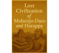 Lost Civilization of Mohenjo-Daro and Harappa (Ancient Civilizations)