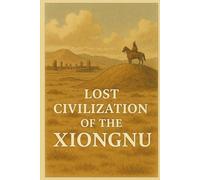 Lost Civilization of the Xiongnu (Ancient Civilizations)