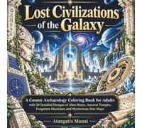 Lost Civilizations of the Galaxy: A Cosmic Archaeology Coloring Book for Adults with 50 Detailed Designs of Alien Ruins Ancient Temples Forgotten Machines and Mysterious Star Maps (Galactic Archives)