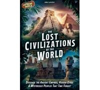Lost Civilizations of the World: Discover the Ancient Empires, Hidden Cities & Mysterious Peoples That Time Forgot: 2 (Jake Landon's Extreme World for Kids & Teens)