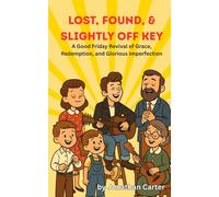 Lost, Found, and Slightly Off Key: A Good Friday Revival of Grace, the Gospel and Glorious Imperfection