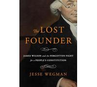 Lost Founder: James Wilson and the Forgotten Fight for a People's Constitution