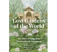 Lost Gardens of the World: An Atlas of Forgotten Horticultural Treasures