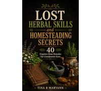 Lost Herbal Skills and Homesteading Secrets: 40 Forgotten Home Remedies Our Grandparents Knew