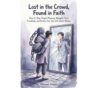 Lost in the Crowd, Found in Faith: How to Stop People-Pleasing, Navigate Toxic Friendships, and Reclaim Your Soul with Islamic Wisdom
