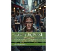 Lost in the Feed: The Psychology Behind Social Media Compulsion (Beyond the Scroll: Break Free from Social Media Addiction)