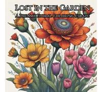 Lost in the Garden: A Dreamy Floral Coloring Escape for Adults with Beautiful Flowers, Peaceful Gardens, and Relaxing Botanical Designs