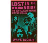 Lost in The Noise: The Boo Radleys and the Britpop Mirage: How a Reluctant Pop Phenomenon Redefined British Indie in the 1990s