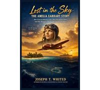 Lost in the Sky: The Amelia Earhart Story: Her Extraordinary Life, Her Disappearance, and the Mystery the World Still Remembers