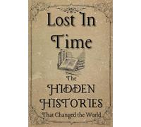 Lost in Time: The Hidden Histories That Changed the World
