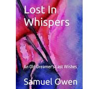 Lost In Whispers: An Old Dreamer's Last Wishes (Ramblings of Tired Poet)