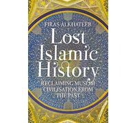 Lost Islamic History: Reclaiming Muslim Civilisation from the Past