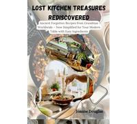 LOST KITCHEN TREASURES REDISCOVERED: Ancient Forgotten Recipes from Grandmas Worldwide - Now Simplified for Your Modern Table with Easy Ingredients