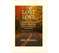 Lost Love: A Guide to 10 Ways to Recover and Heal from Lost Love with a Little Help from AI