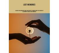 Lost Memories: A Guide For Caregivers And Loved Ones To Understand The Science Of Alzheimer'S Disease And Amnesia