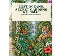 Lost Oceans, Secret Gardens & Jungles: An Intricate Adult Colouring Book of Underwater Worlds, Hidden Ruins, Enchanted Gardens and Wild Jungles