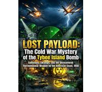 Lost Payload: The Cold War Mystery of the Tybee Island Bomb: Collisions, Swamps, and the Unrecovered Thermonuclear Weapon on the American Coast, 1958