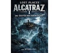 Lost Places Alcatraz I Die Geister der Verurteilten: Unbekannte Geschichten und gelebte Legenden von Alcatraz