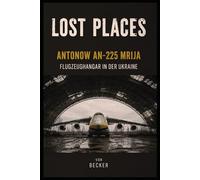 Lost Places I Antonow An-225 Mrija - Flugzeughangar in der Ukraine: Die Geschichte der Antonow An 225 Mrija