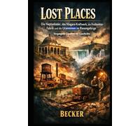 Lost Places I Die Neptunbäder, das Niagara-Kraftwerk, die Freibentos-Fabrik und die Uranminen im Riesengebirge - Vergangene Giganten der Geschichte: ... und ihre Rolle in der globalen Geschichte