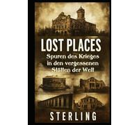 Lost Places I Spuren des Krieges in den vergessenen Stätten der Welt: Krieg, Zerstörung und menschliches Leid