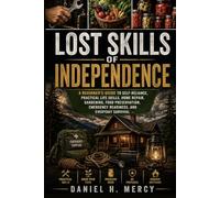 Lost Skills of Independence: A Beginner’s Guide to Self-Reliance, Practical Life Skills, Home Repair, Gardening, Food Preservation, Emergency Readiness, and Everyday Survival