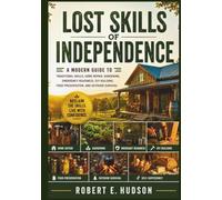 Lost Skills Of Independence: A Modern Guide to Traditional Skills, Home Repair, Gardening, Emergency Readiness, DIY Building, Food Preservation, and Outdoor Survival. (Fully-illustrated)