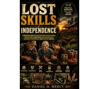 Lost Skills of Independence: A Practical Guide to Forgotten Skills, Self-Reliance, Homesteading, Home Repair, Food Preservation, Emergency Preparedness, and Everyday Survival