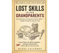 Lost Skills of Our Grandparents: The Handbook of Forgotten Skills to Learn, Do, and Pass Down Together, a Warm Back to Basics Guide to Traditional Self-Sufficiency and Old-Fashioned Independence