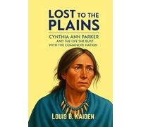 Lost to the Plains: Cynthia Ann Parker and the Life She Built with the Comanche Nation