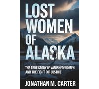 Lost Women of Alaska: The True Story of Vanished Women and the Fight for Justice