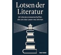 Lotsen der Literatur: 49 Literaturwissenschaftler, die uns das Lesen neu lehrten