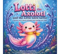 Lotti the Axolotl: The Little Glow-Getter: A Children's Book About Growth Mindset, Resilience, and Finding Your Inner Light (Social Emotional Learning Books for Kids Ages 3-7)