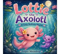 Lottie the Axolotl: A Cozy Bedtime Rhyme (Axolotl Stories)
