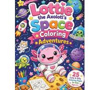 Lottie the Axolotl’s Space Coloring Adventures: 25 Cute & Silly Outer Space Coloring Pages for Kids Ages 6+