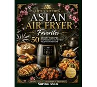 Lotus Kitchen: Asian Air Fryer Favorites: 50 Crispy Recipes Inspired by Asia's Most Beloved Kitchens (Lotus Kitchen Around Asia)