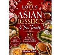 Lotus Kitchen: Asian Desserts & Tea Treats: 50 Sweet Recipes Inspired by Asia's Traditional Kitchens (Lotus Kitchen Around Asia)