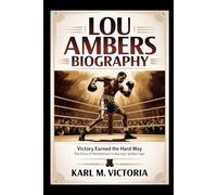 LOU AMBERS BIOGRAPHY: Victory Earned the Hard Way: The Story of Perseverance in Boxing’s Golden Age