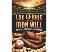Lou Gehrig and the Iron Will: Courage, Strength, and Legacy