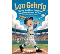 LOU GEHRIG: The Boy Who Played Every Game with Courage, Kindness, and Heart (An Inspiring Biography For Kids)