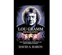 LOU GRAMM BIOGRAPHY: Voice of a Rock Legend, The Life, Music, and Faith of Foreigner’s Frontman