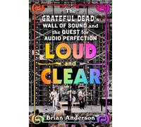 Loud and Clear: The Grateful Dead’s Wall of Sound and the Quest for Audio Perfection