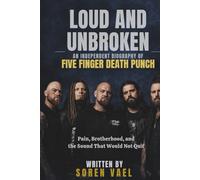 LOUD AND UNBROKEN:AN INDEPENDENT BIOGRAPHY OF FIVE FINGER DEATH PUNCH: Pain, Brotherhood, and the Sound That Would Not Quit