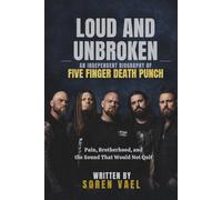 LOUD AND UNBROKEN:AN INDEPENDENT BIOGRAPHY OF FIVE FINGER DEATH PUNCH: Pain, Brotherhood, and the Sound That Would Not Quit