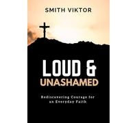 LOUD & UNASHAMED: Rediscovering Courage for an Everyday Faith